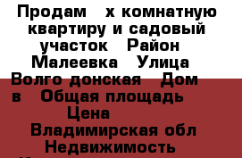 Продам 3-х комнатную квартиру и садовый участок › Район ­ Малеевка › Улица ­ Волго донская › Дом ­ 11в › Общая площадь ­ 64 › Цена ­ 2 200 - Владимирская обл. Недвижимость » Квартиры продажа   . Владимирская обл.